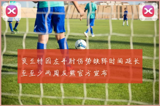 莫兰特因左手肘伤势缺阵时间延长至至少两周灰熊官方宣布