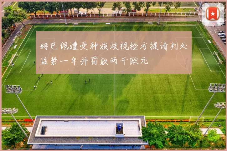 姆巴佩遭受种族歧视检方提请判处监禁一年并罚款两千欧元