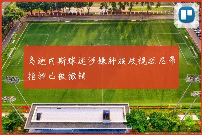 乌迪内斯球迷涉嫌种族歧视迈尼昂指控已被撤销