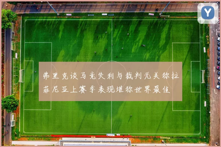 弗里克谈马竞失利与裁判无关称拉菲尼亚上赛季表现堪称世界最佳