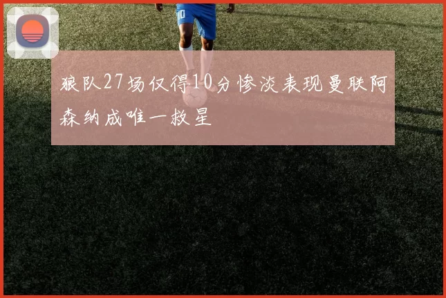 狼队27场仅得10分惨淡表现曼联阿森纳成唯一救星
