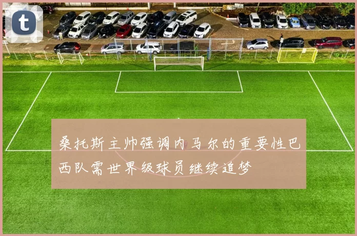桑托斯主帅强调内马尔的重要性巴西队需世界级球员继续追梦