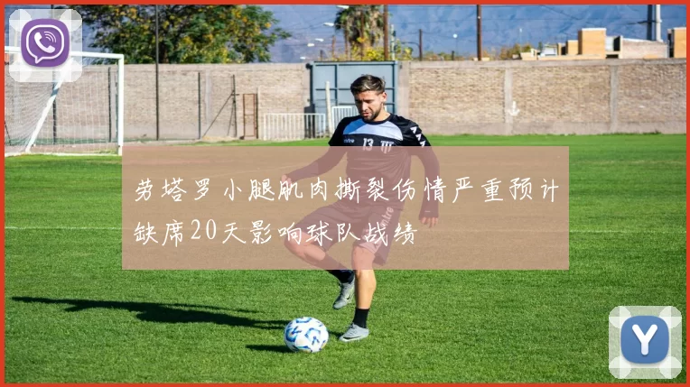劳塔罗小腿肌肉撕裂伤情严重预计缺席20天影响球队战绩