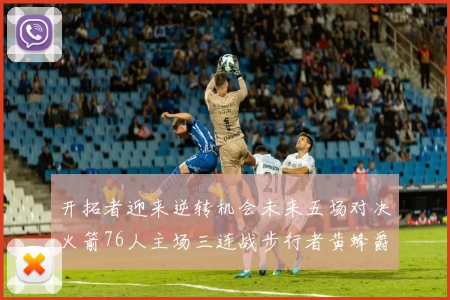开拓者迎来逆转机会未来五场对决火箭76人主场三连战步行者黄蜂爵士
