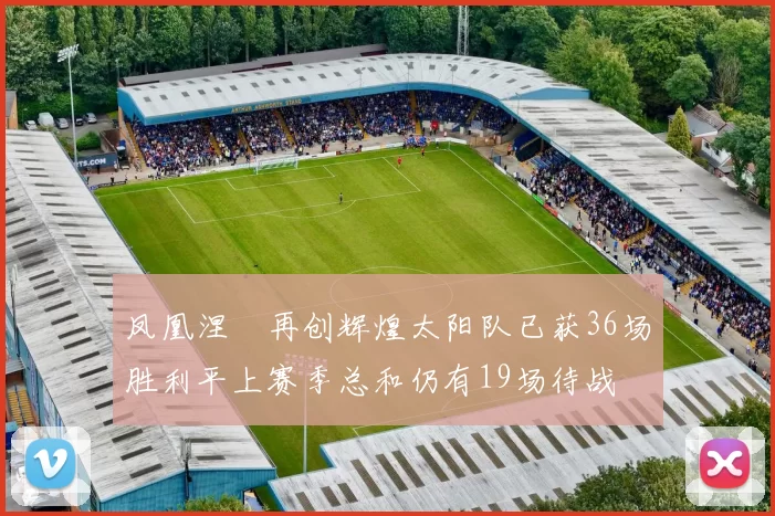凤凰涅槃再创辉煌太阳队已获36场胜利平上赛季总和仍有19场待战