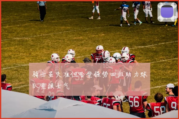 骑士虽失准但哈登强势回归助力球队重振士气