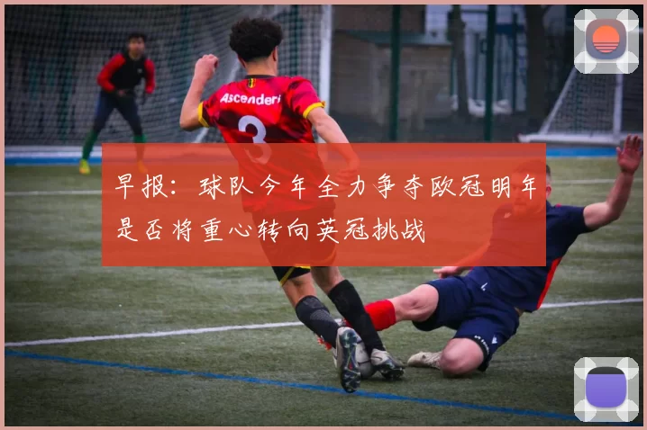 早报：球队今年全力争夺欧冠明年是否将重心转向英冠挑战