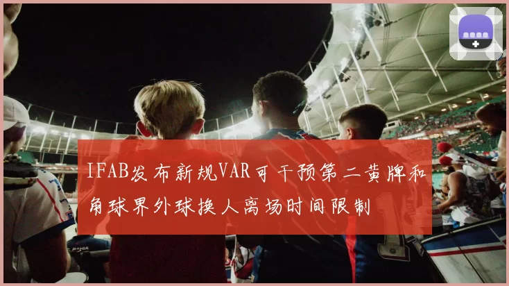 IFAB发布新规VAR可干预第二黄牌和角球界外球换人离场时间限制