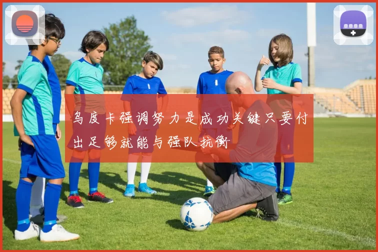 乌度卡强调努力是成功关键只要付出足够就能与强队抗衡