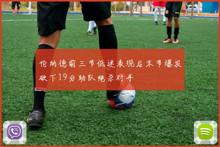 伦纳德前三节低迷表现后末节爆发砍下19分助队绝杀对手