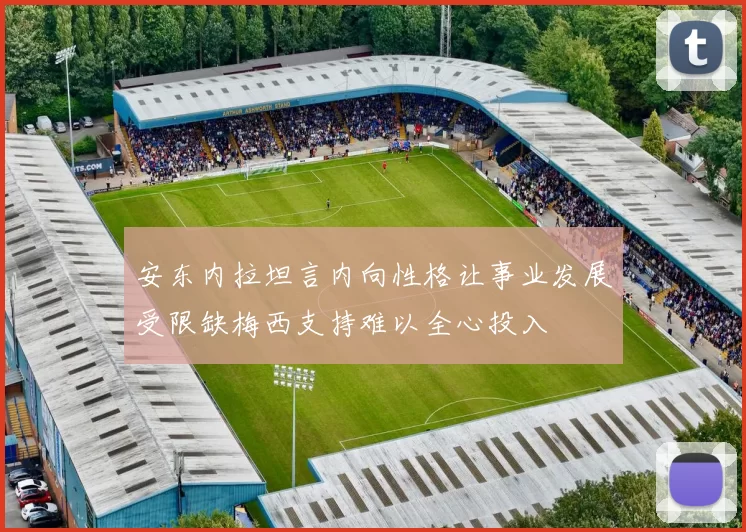 安东内拉坦言内向性格让事业发展受限缺梅西支持难以全心投入
