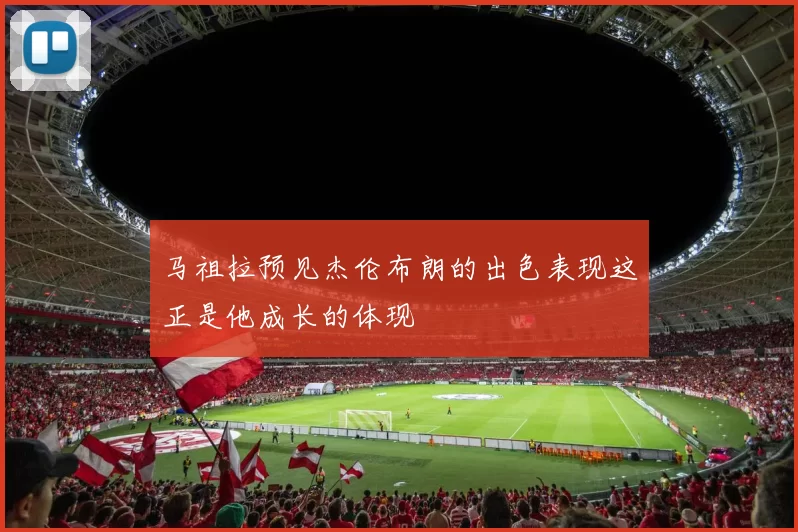 马祖拉预见杰伦布朗的出色表现这正是他成长的体现