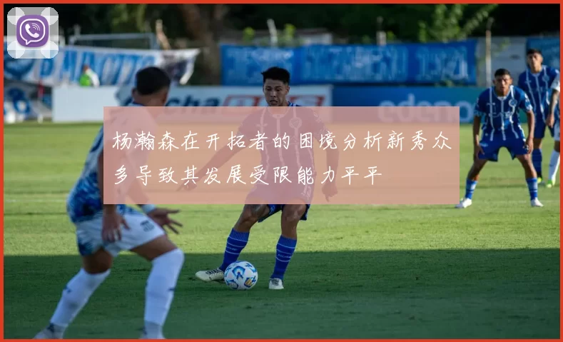 杨瀚森在开拓者的困境分析新秀众多导致其发展受限能力平平
